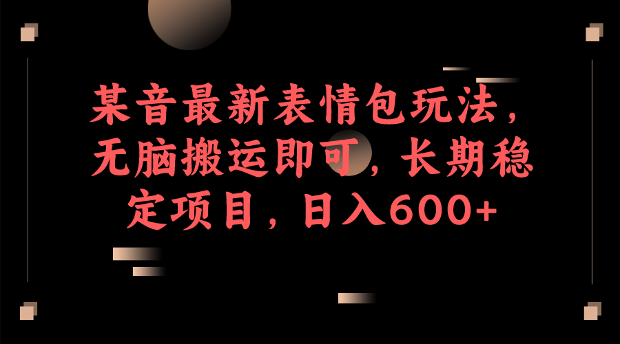 某音最新表情包玩法，無腦搬運(yùn)即可，長期穩(wěn)定項(xiàng)目，日入600插圖