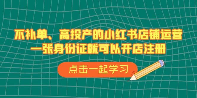 不補單、高投產(chǎn)的小紅書店鋪運營，一張身份證就可以開店注冊（33節(jié)課）插圖
