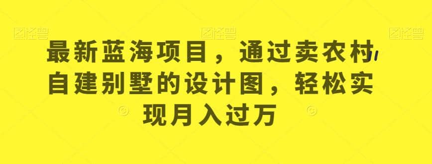 最新藍海項目，通過賣農(nóng)村自建別墅的設(shè)計圖，輕松實現(xiàn)月入過萬【揭秘】插圖