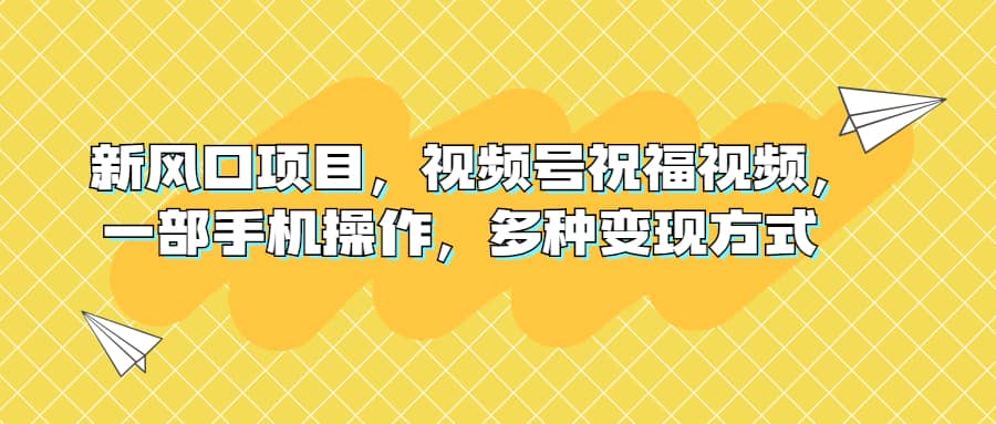 新風(fēng)口項(xiàng)目，視頻號(hào)祝福視頻，一部手機(jī)操作，多種變現(xiàn)方式插圖