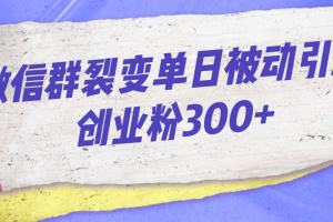 微信群裂變單日被動引流創業粉300