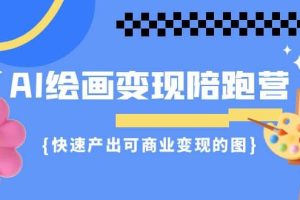 AI繪畫·變現(xiàn)陪跑營，快速產(chǎn)出可商業(yè)變現(xiàn)的圖（11節(jié)課）