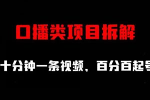 口播類項目拆解，十分鐘一條視頻，百分百起號