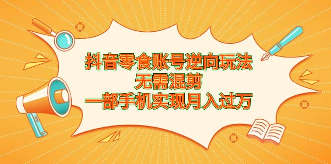 抖音零食賬號逆向玩法，無需混剪，一部手機實現月入過萬插圖