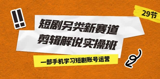 短劇另類新賽道剪輯解說實操班：一部手機學習短劇賬號運營（29節 價值500）插圖