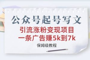 公眾號起號寫文、引流漲粉變現項目，一條廣告賺5k到7k，保姆級教程
