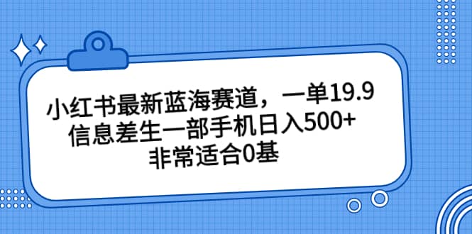 小紅書最新藍(lán)海賽道，一單19.9，信息差生一部手機日入500 ，非常適合0基礎(chǔ)小白插圖