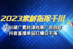 2023素材 指揮千川，千川硬廣素材課效果廣告創(chuàng)作，抖音直播單品打爆日不落