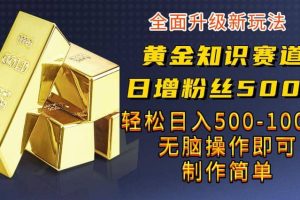 黃金知識賽道，一條作品漲粉500 ，私域高利潤單品轉(zhuǎn)化，一部手機(jī)輕松實(shí)現(xiàn)日入500【揭秘】