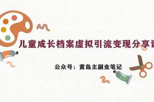 副業(yè)拆解：兒童成長(zhǎng)檔案虛擬資料變現(xiàn)副業(yè)，一條龍實(shí)操玩法（教程 素材）