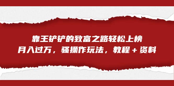 全網(wǎng)首發(fā)，靠王鏟鏟的致富之路輕松上榜，月入過萬，騷操作玩法，教程＋資料插圖