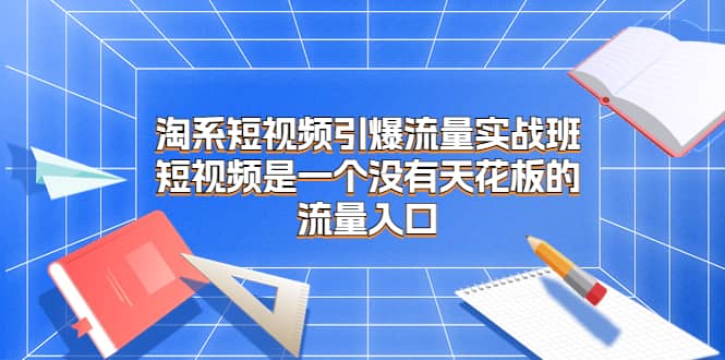 淘系短視頻引爆流量實(shí)戰(zhàn)班，短視頻是一個(gè)沒有天花板的流量入口插圖