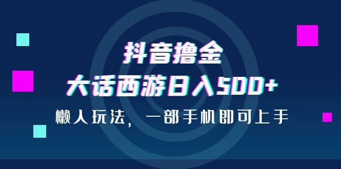 抖音擼金，大話西游日入500 ，懶人玩法，一部手機(jī)即可上手插圖