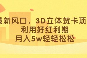 最新風(fēng)口，3D立體賀卡項(xiàng)目，利用好紅利期，月入5w輕輕松松