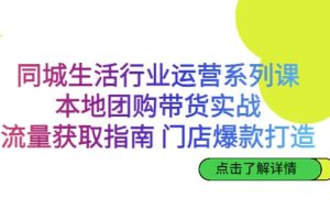 同城生活行業運營系列課：本地團購帶貨實戰，流量獲取指南 門店爆款打造