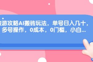 旅游攻略AI搬磚玩法，單號日入幾十，可多號操作，0成本，0門檻，小白必學！