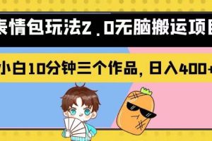 表情包玩法2.0無腦搬運項目，小白10分鐘三個作品，日入400 ！【揭秘】