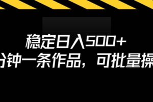 穩定日入500 ，3分鐘一條作品，可批量操作