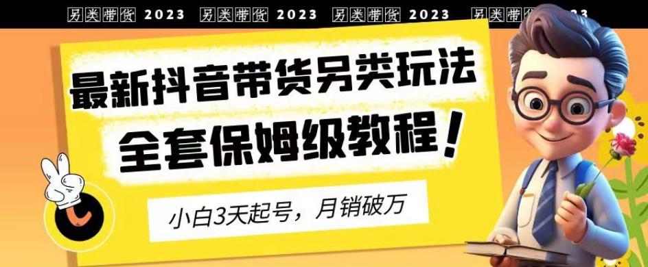 2023年最新抖音帶貨另類玩法，3天起號，月銷破萬（保姆級教程）【揭秘】