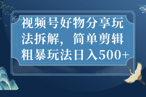視頻號(hào)好物分享玩法拆解，簡單剪輯粗暴玩法日入500