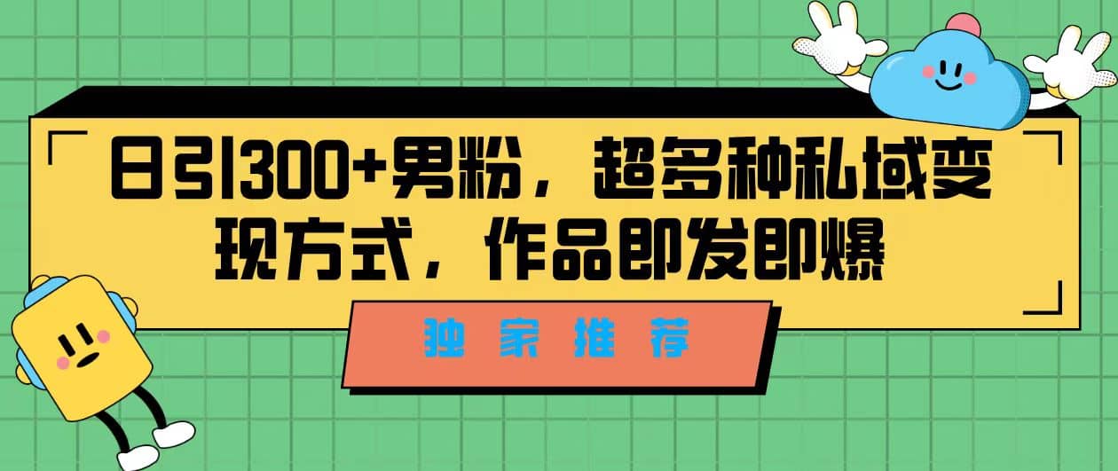 獨(dú)家推薦！日引300 男粉，超多種私域變現(xiàn)方式，作品即發(fā)即報(bào)插圖