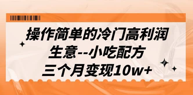 操作簡(jiǎn)單的冷門高利潤(rùn)生意–小吃配方，三個(gè)月變現(xiàn)10w （教程 配方資料）插圖