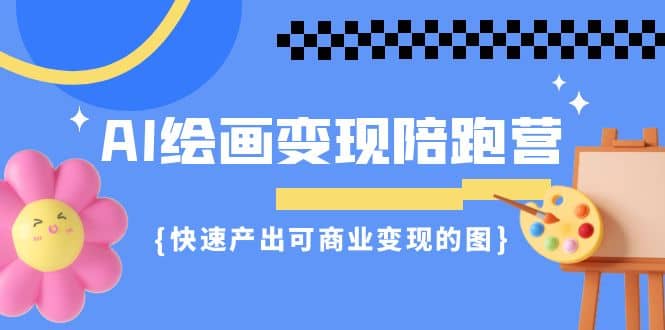 AI繪畫·變現(xiàn)陪跑營，快速產(chǎn)出可商業(yè)變現(xiàn)的圖（11節(jié)課）插圖