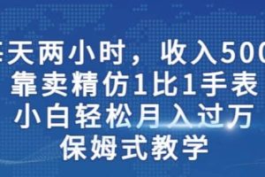 兩小時(shí)，收入500 ，靠賣(mài)精仿1比1手表，小白輕松月入過(guò)萬(wàn)！保姆式教學(xué)