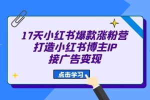 17天 小紅書(shū)爆款 漲粉營(yíng)（廣告變現(xiàn)方向）打造小紅書(shū)博主IP、接廣告變現(xiàn)