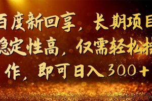 百度新回享，長期項目穩定性高，僅需輕松操作，即可日入300