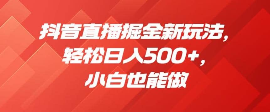 抖音直播掘金新玩法，輕松日入500 ，小白也能做【揭秘】插圖