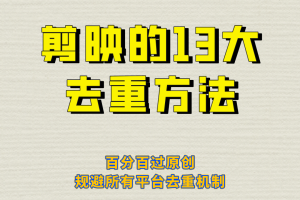 剪映的13大去重方式，百分百過原創，可以規避所有平臺的去重機制