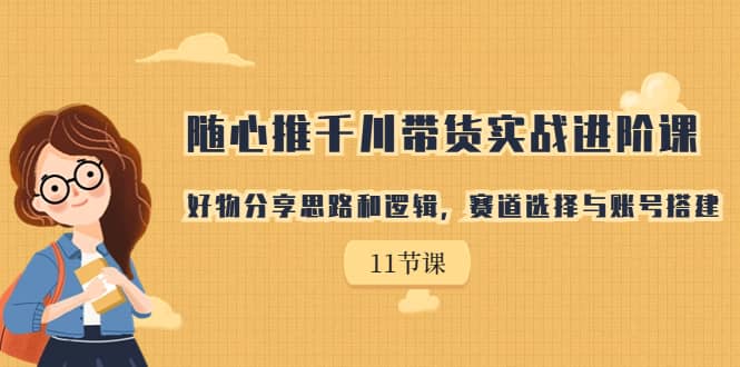 隨心推千川帶貨實(shí)戰(zhàn)進(jìn)階課，好物分享思路和邏輯，賽道選擇與賬號(hào)搭建插圖