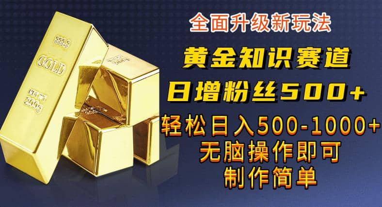 黃金知識賽道，一條作品漲粉500 ，私域高利潤單品轉(zhuǎn)化，一部手機(jī)輕松實(shí)現(xiàn)日入500【揭秘】插圖