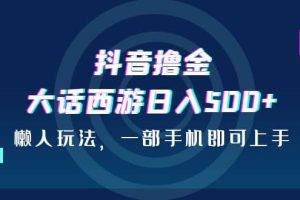 抖音擼金，大話西游日入500 ，懶人玩法，一部手機(jī)即可上手