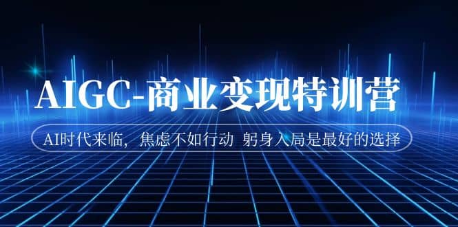 AIGC-商業(yè)變現(xiàn)特訓(xùn)營(yíng) AI時(shí)代來(lái)臨，焦慮不如行動(dòng) 躬身入局是最好的選擇插圖