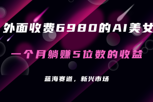 外面收費(fèi)6980的AI美女項(xiàng)目！每月躺賺5位數(shù)收益（教程 素材 工具）