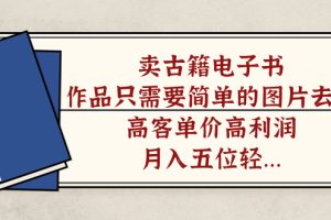 賣(mài)古籍電子書(shū)，作品只需要簡(jiǎn)單的圖片去重，高客單價(jià)高利潤(rùn)，月入五位輕輕松松