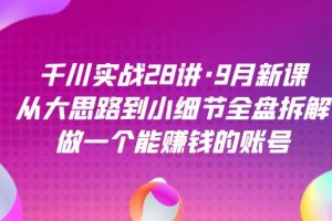 千川實(shí)戰(zhàn)28講·9月新課：從大思路到小細(xì)節(jié)全盤拆解，做一個(gè)能賺錢的賬號(hào)