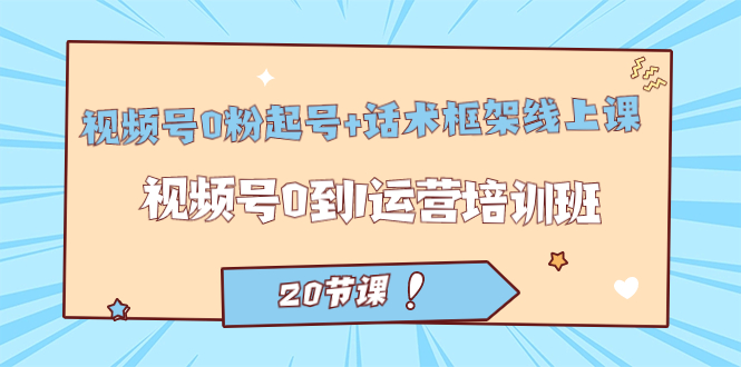 視頻號·0粉起號 話術框架線上課：視頻號0到1運營培訓班（20節課）插圖