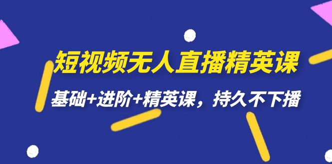短視頻無人直播-精英課，基礎(chǔ) 進階 精英課，持久不下播插圖