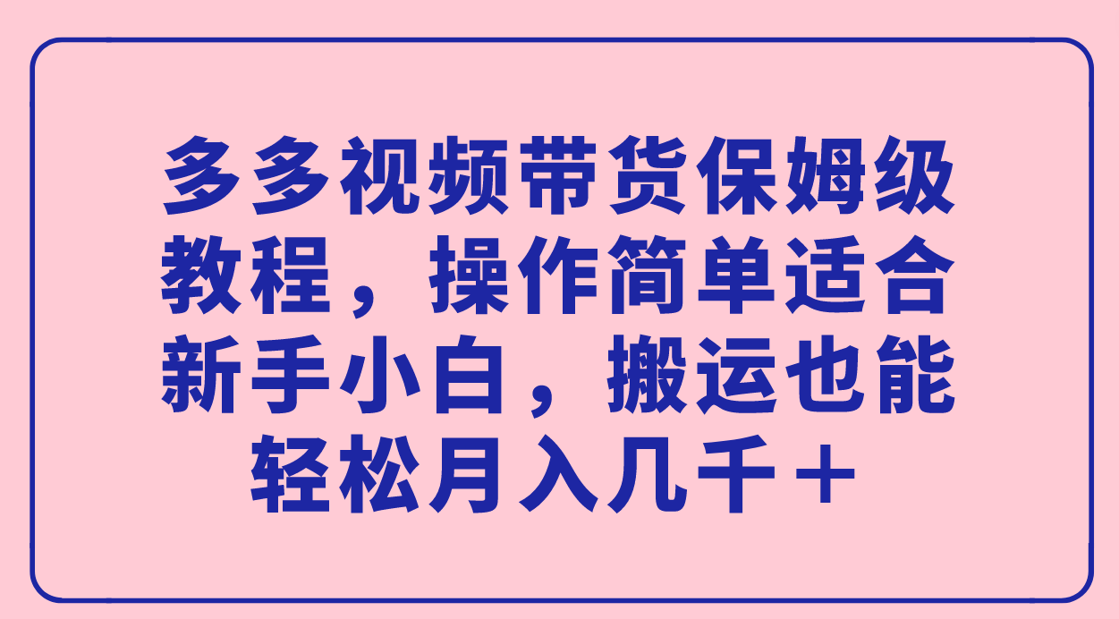 多多視頻帶貨保姆級(jí)教程，操作簡(jiǎn)單適合新手小白，搬運(yùn)也能輕松月入幾千＋插圖