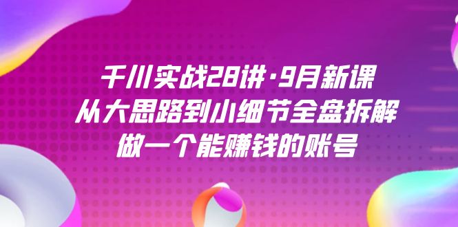 千川實(shí)戰(zhàn)28講·9月新課：從大思路到小細(xì)節(jié)全盤拆解，做一個(gè)能賺錢的賬號(hào)插圖