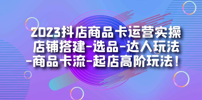 2023抖店商品卡運(yùn)營實(shí)操：店鋪搭建-選品-達(dá)人玩法-商品卡流-起店高階玩玩插圖