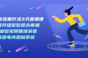 新商業(yè)-流量打法3天直播課：定位搶占市場(chǎng) 企業(yè)短視頻獲客 直播電商盈利系統(tǒng)