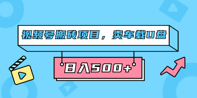 視頻號搬磚項目，賣車載U盤，簡單輕松，0門檻日入500 （附831G素材）插圖
