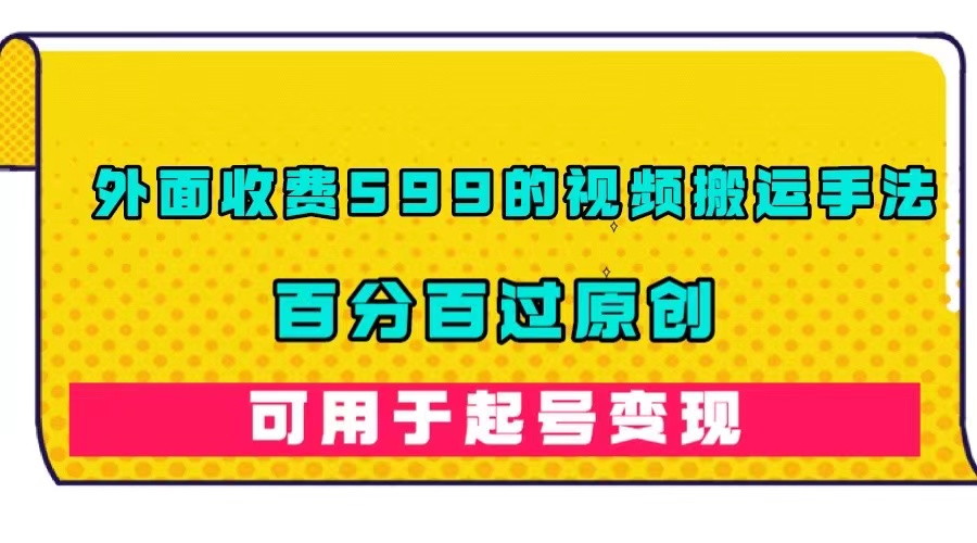外面收費599的視頻搬運手法，百分百過原創，可用起號變現插圖