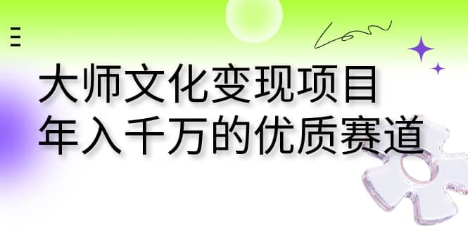 大師文化變現(xiàn)項(xiàng)目 年入千萬(wàn)的優(yōu)質(zhì)賽道插圖