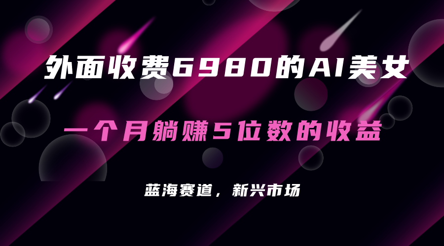 外面收費(fèi)6980的AI美女項(xiàng)目！每月躺賺5位數(shù)收益（教程 素材 工具）插圖
