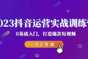 2023抖音運營實戰(zhàn)訓(xùn)練營，0基礎(chǔ)入門，打造爆款短視頻（52節(jié)課）